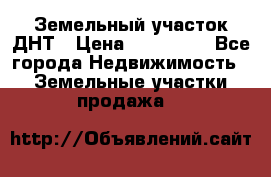 Земельный участок ДНТ › Цена ­ 550 000 - Все города Недвижимость » Земельные участки продажа   